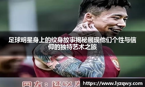 足球明星身上的纹身故事揭秘展现他们个性与信仰的独特艺术之旅