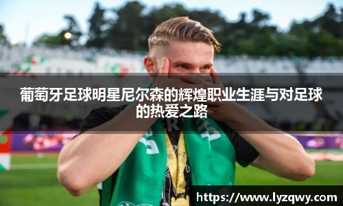 葡萄牙足球明星尼尔森的辉煌职业生涯与对足球的热爱之路