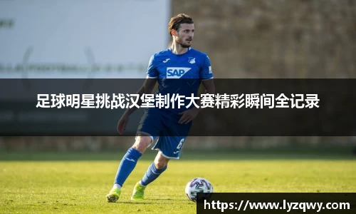 足球明星挑战汉堡制作大赛精彩瞬间全记录